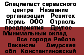 Специалист сервисного центра › Название организации ­ Ревитех-Пермь, ООО › Отрасль предприятия ­ Другое › Минимальный оклад ­ 30 000 - Все города Работа » Вакансии   . Амурская обл.,Константиновский р-н